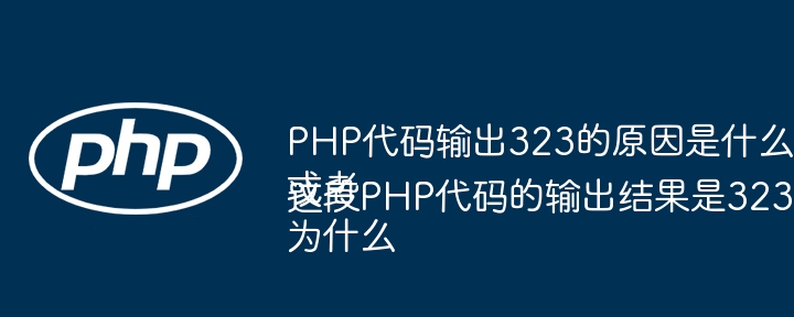 PHP代码输出323的原因是什么？
或者
为什么这段PHP代码的输出结果是323？
