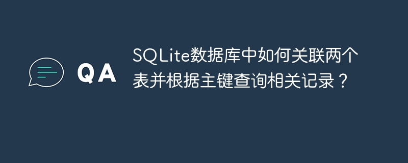 SQLite数据库中如何关联两个表并根据主键查询相关记录？