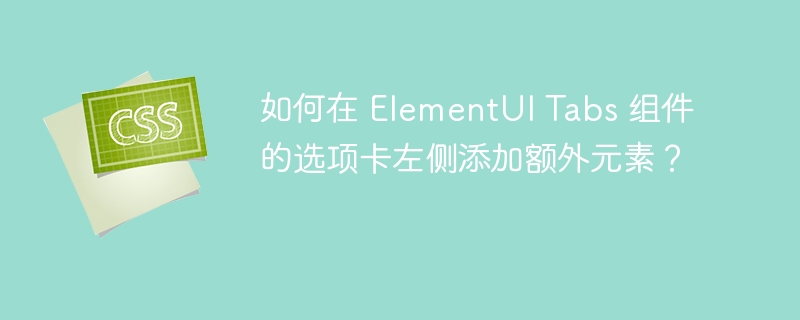 如何在 ElementUI Tabs 组件的选项卡左侧添加额外元素？