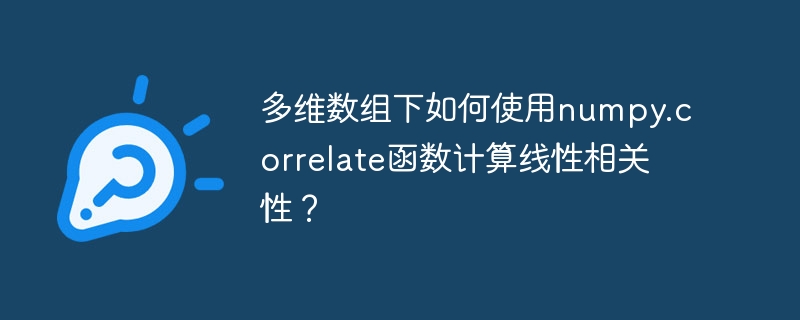 多维数组下如何使用numpy.correlate函数计算线性相关性?