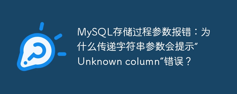 MySQL存储过程参数报错：为什么传递字符串参数会提示“Unknown column”错误？