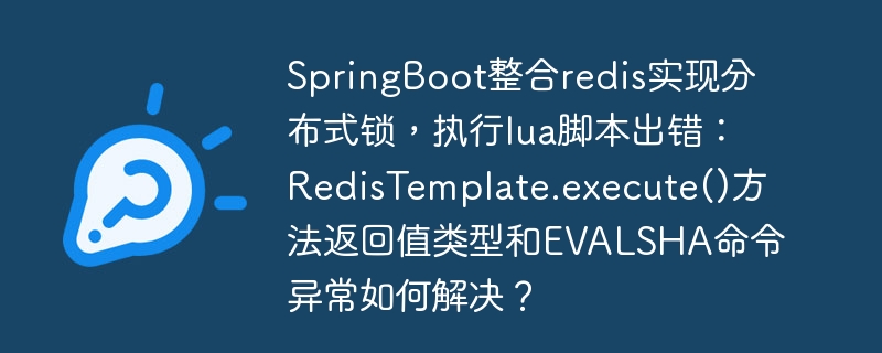 SpringBoot整合redis实现分布式锁，执行lua脚本出错：RedisTemplate.execute()方法返回值类型和EVALSHA命令异常如何解决？