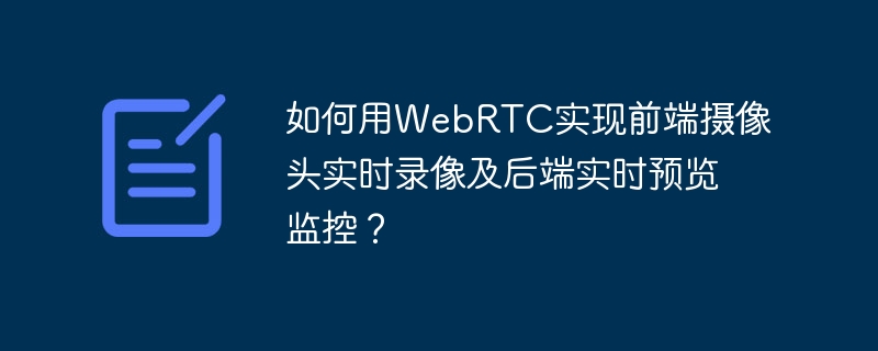 如何用WebRTC实现前端摄像头实时录像及后端实时预览监控？