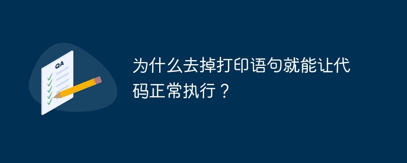 为什么去掉打印语句就能让代码正常执行？