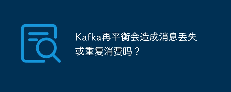 Kafka再平衡会造成消息丢失或重复消费吗?