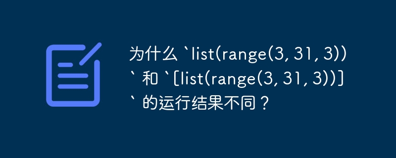 为什么 `list(range(3, 31, 3))` 和 `[list(range(3, 31, 3))]` 的运行结果不同？