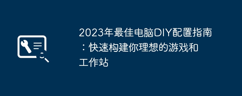 2023年最佳电脑DIY配置指南:快速构建你理想的游戏和工作站