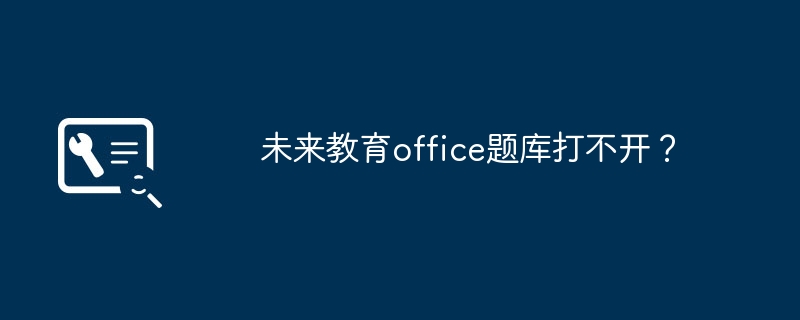 未来教育office题库打不开？