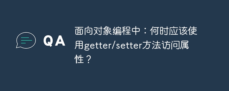 面向对象编程中：何时应该使用getter/setter方法访问属性？