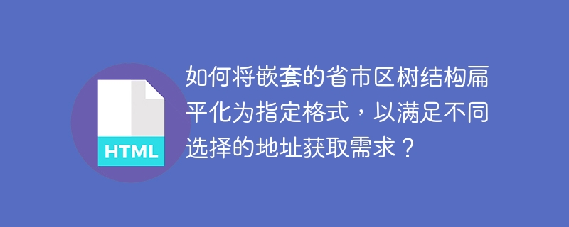 如何将嵌套的省市区树结构扁平化为指定格式，以满足不同选择的地址获取需求？ 
