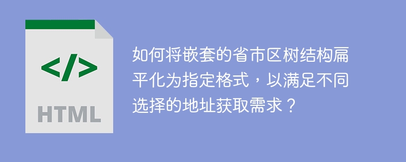 如何将嵌套的省市区树结构扁平化为指定格式，以满足不同选择的地址获取需求？ 

