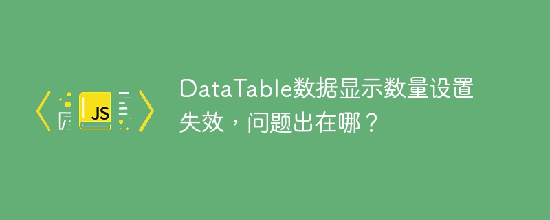 DataTable数据显示数量设置失效，问题出在哪？