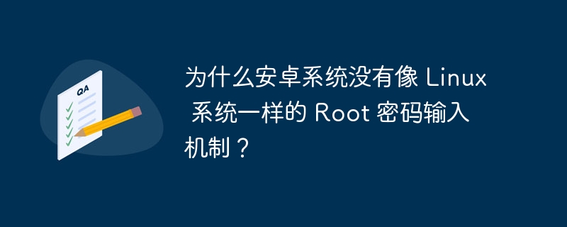 为什么安卓系统没有像 Linux 系统一样的 Root 密码输入机制？