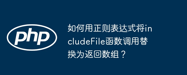 如何用正则表达式将includeFile函数调用替换为返回数组?