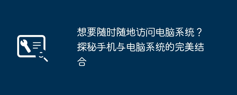 想要随时随地访问电脑系统?探秘手机与电脑系统的完美结合