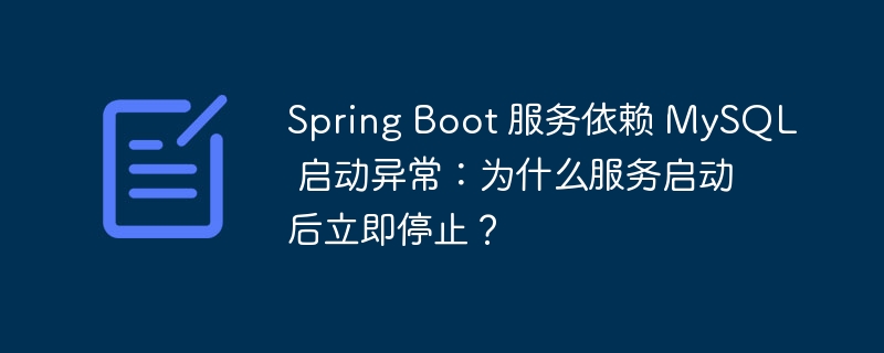 Spring Boot 服务依赖 MySQL 启动异常：为什么服务启动后立即停止？