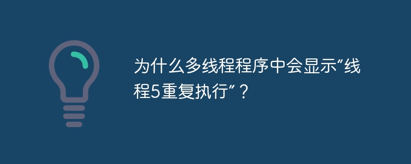 为什么多线程程序中会显示“线程5重复执行”?