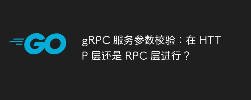 gRPC 服务参数校验：在 HTTP 层还是 RPC 层进行？