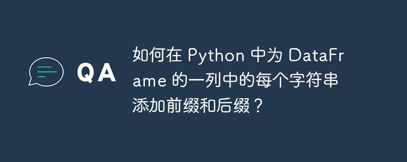 如何在 Python 中为 DataFrame 的一列中的每个字符串添加前缀和后缀?