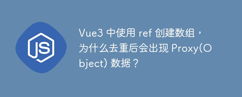 Vue3 中使用 ref 创建数组，为什么去重后会出现 Proxy(Object) 数据？