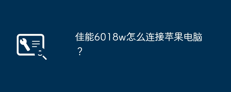 佳能6018w怎么连接苹果电脑？