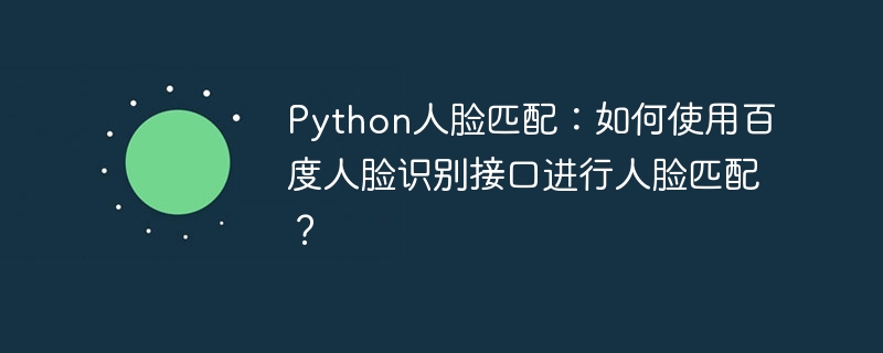 Python人脸匹配：如何使用百度人脸识别接口进行人脸匹配？