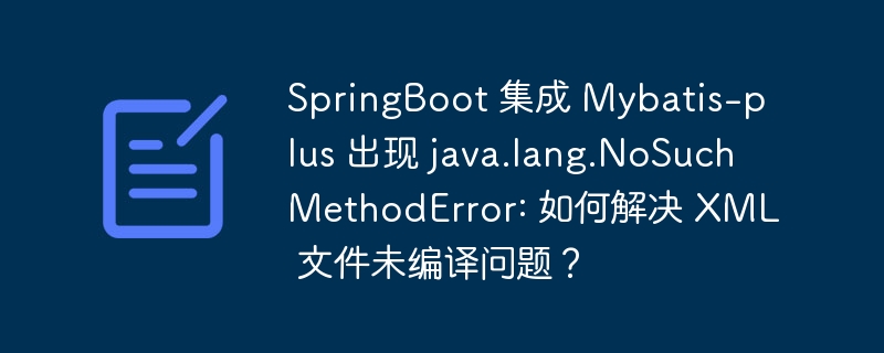 SpringBoot 集成 Mybatis-plus 出现 java.lang.NoSuchMethodError: 如何解决 XML 文件未编译问题？
