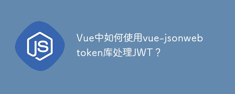 Vue中如何使用vue-jsonwebtoken库处理JWT？