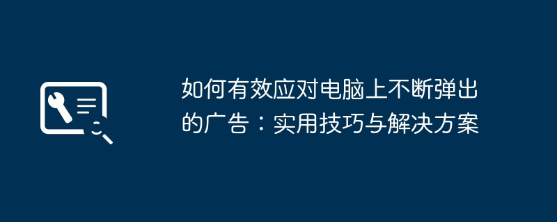 如何有效应对电脑上不断弹出的广告：实用技巧与解决方案