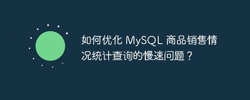 如何优化 MySQL 商品销售情况统计查询的慢速问题？