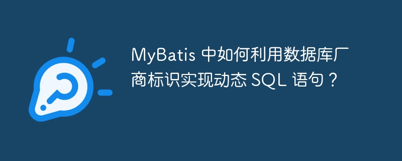 MyBatis 中如何利用数据库厂商标识实现动态 SQL 语句？