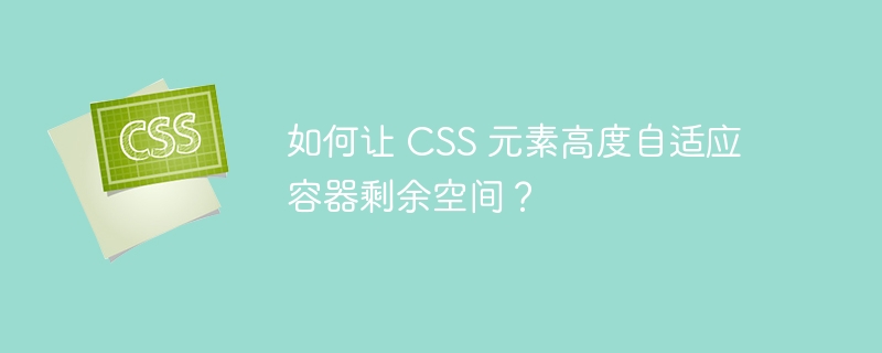 如何让 CSS 元素高度自适应容器剩余空间？