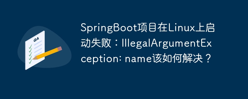 SpringBoot项目在Linux上启动失败：IllegalArgumentException: name该如何解决？
