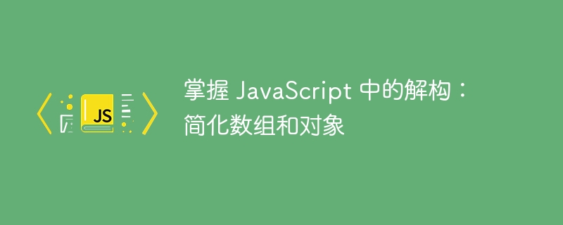 掌握 JavaScript 中的解构:简化数组和对象