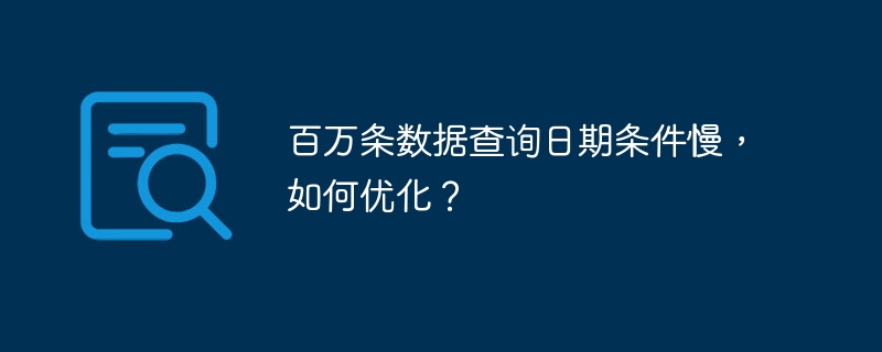 百万条数据查询日期条件慢，如何优化？
