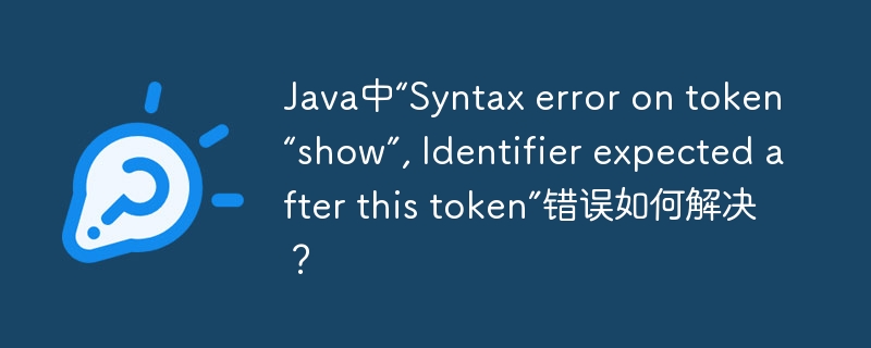 Java中“Syntax error on token “show”, Identifier expected after this token”错误如何解决？