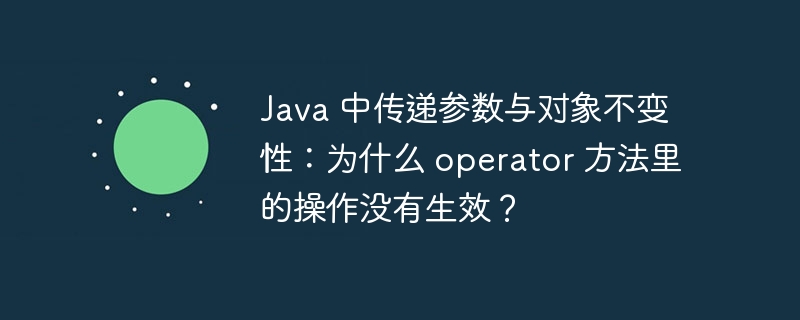 Java 中传递参数与对象不变性：为什么 operator 方法里的操作没有生效？