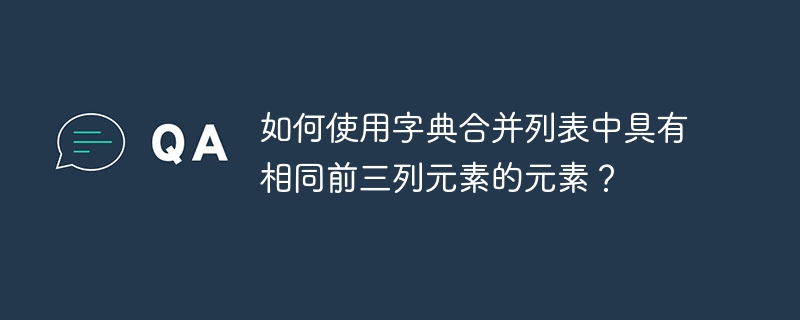 如何使用字典合并列表中具有相同前三列元素的元素？
