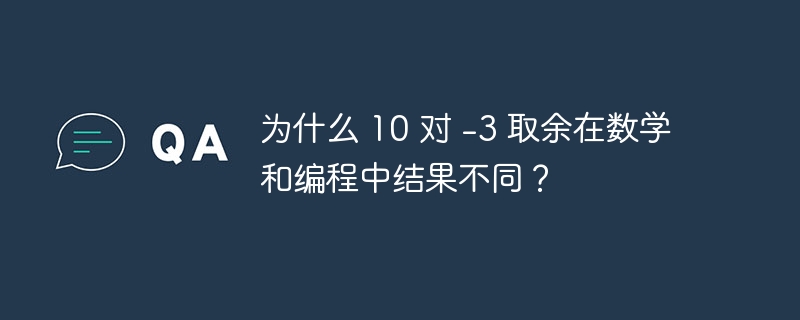 为什么 10 对 -3 取余在数学和编程中结果不同？