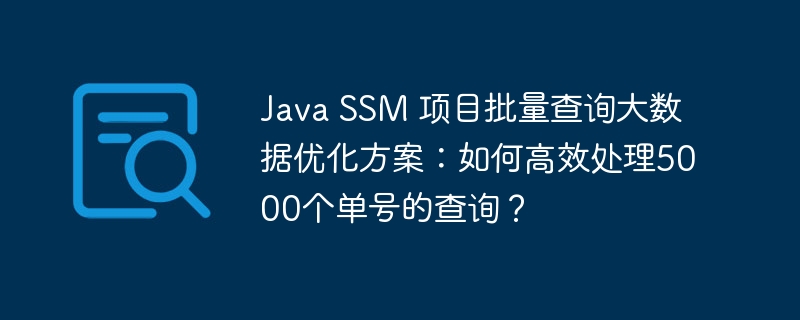 Java SSM 项目批量查询大数据优化方案：如何高效处理5000个单号的查询？