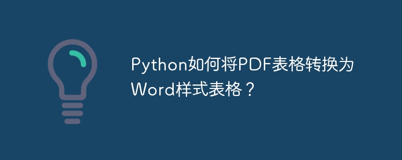 Python如何将PDF表格转换为Word样式表格？