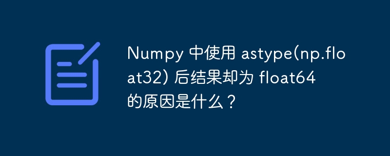 Numpy 中使用 astype(np.float32) 后结果却为 float64 的原因是什么？