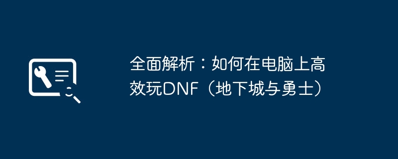 全面解析：如何在电脑上高效玩DNF（地下城与勇士）