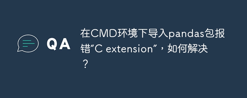 在CMD环境下导入pandas包报错“C extension”，如何解决？