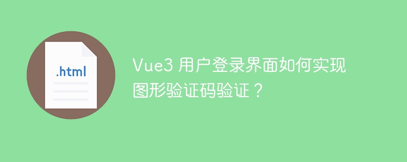 Vue3 用户登录界面如何实现图形验证码验证？ 
