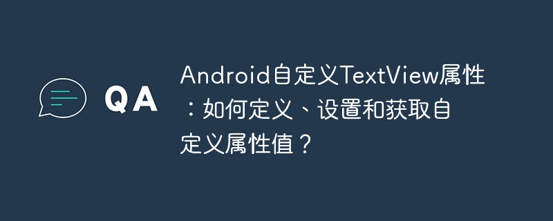 Android自定义TextView属性：如何定义、设置和获取自定义属性值？