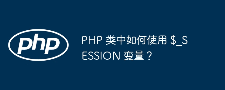 PHP 类中如何使用 $_SESSION 变量？