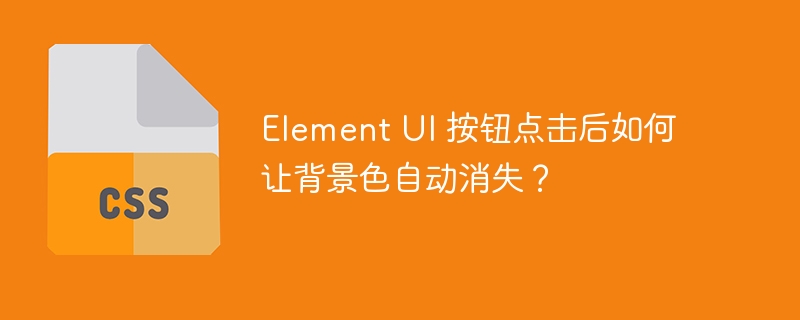 Element UI 按钮点击后如何让背景色自动消失？