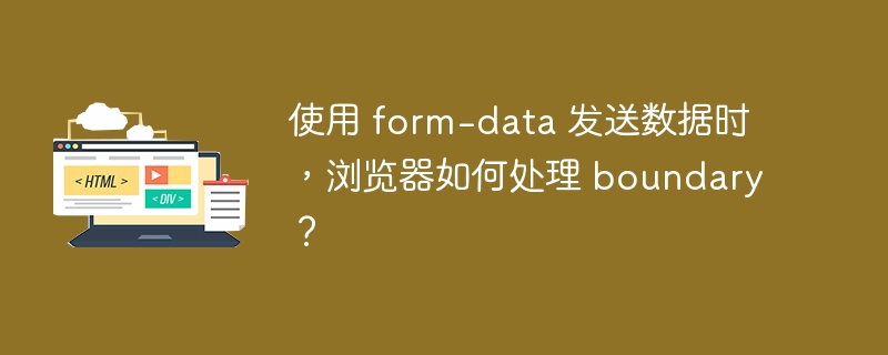使用 form-data 发送数据时，浏览器如何处理 boundary？ 
