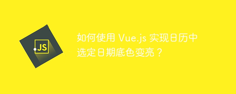 如何使用 Vue.js 实现日历中选定日期底色变亮？ 
